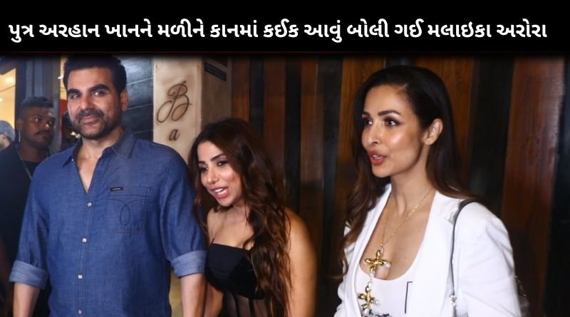 પુત્ર અરહાન ખાનને મળીને કાનમાં કઈક આવું બોલી ગઈ મલાઇકા અરોરા